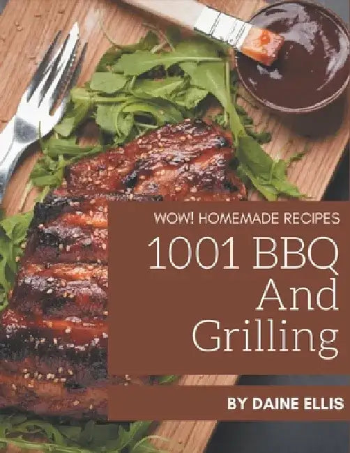 Wow! 1001 Homemade BBQ and Grilling Recipes: Make Cooking at Home Easier with Homemade BBQ and Grilling Cookbook! by Daine Ellis