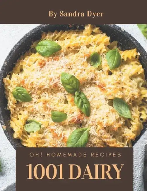 Oh! 1001 Homemade Dairy Recipes: Best Homemade Dairy Cookbook for Dummies by Sandra Dyer