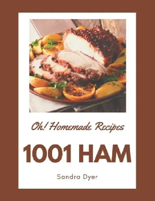 Oh! 1001 Homemade Ham Recipes: Best Homemade Ham Cookbook for Dummies by Sandra Dyer