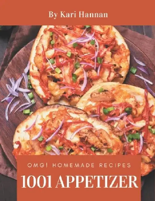 OMG! 1001 Homemade Appetizer Recipes: A Must-have Homemade Appetizer Cookbook for Everyone by Kari Hannan