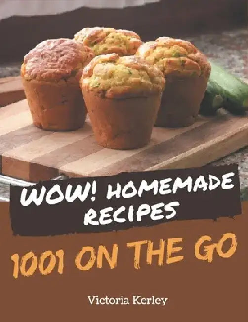 Wow! 1001 Homemade On The Go Recipes: Start a New Cooking Chapter with Homemade On The Go Cookbook! by Victoria Kerley