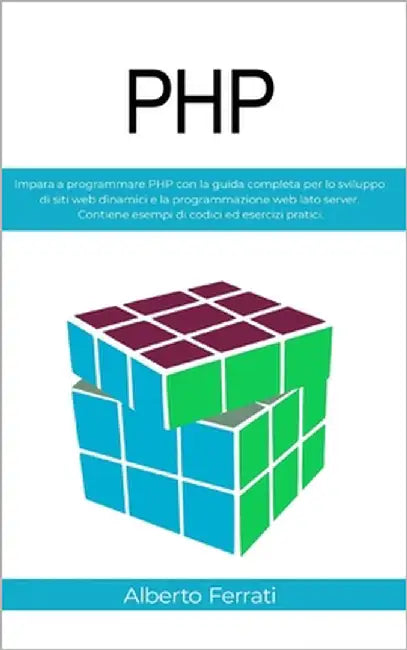 PHP: Impara a programmare PHP con la guida completa per lo sviluppo di siti web dinamici e la programmazione web lato serve by Ferrati, Alberto