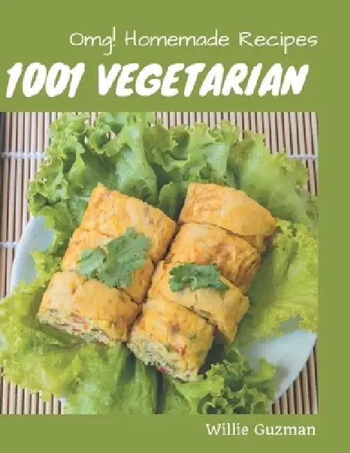 OMG! 1001 Homemade Vegetarian Recipes: A Must-have Homemade Vegetarian Cookbook for Everyone by Willie Guzman