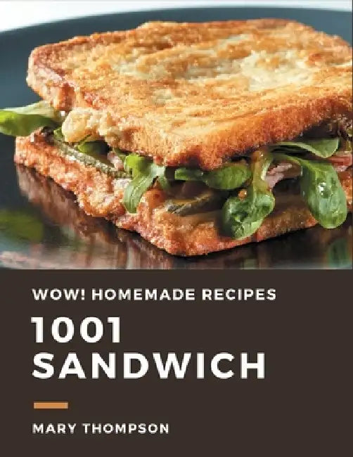 Wow! 1001 Homemade Sandwich Recipes: The Highest Rated Homemade Sandwich Cookbook You Should Read by Mary Thompson