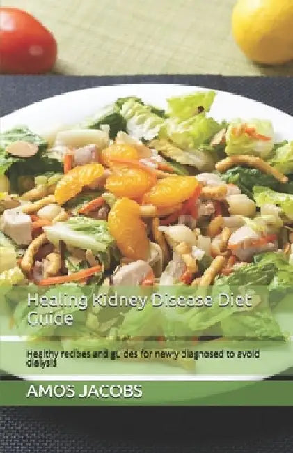 Healing Kidney Disease Diet Guide: Healthy recipes and guides for newly diagnosed to avoid dialysis by Amos Jacobs