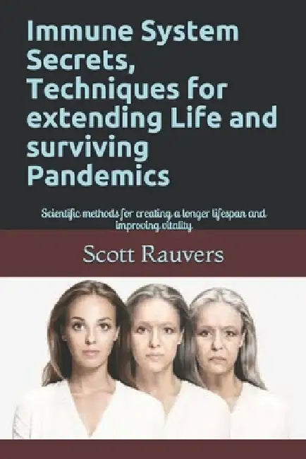 Immune System Secrets, Techniques for extending Life and surviving Pandemics: Scientific methods for creating a longer lifespan and improving vitality by Scott Rauvers