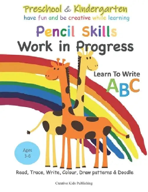 Preschool & Kindergarten Pencil Skills Work in Progress: Learn to Write ABC: Read, Trace, Write, Colour, Draw patterns, Doodle by Creative Kids Publishing