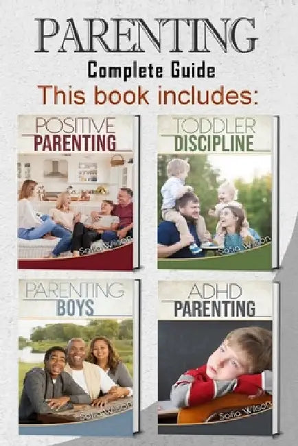Parenting: 4 books in 1 - Complete Guide. Positive Parenting Tips and Discipline for Toddlers, Boys and Girls, Teens, and Children with ADHD (465 pag) by Sofia Wilson