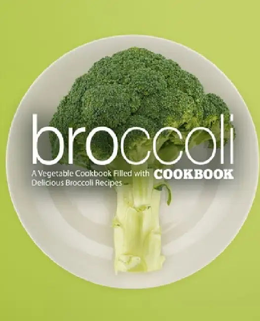 Broccoli Cookbook: A Vegatable Cookbook Filled with Delicious Broccoli Recipes (2nd Edition) by Booksumo Press
