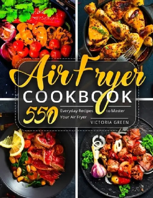 Air Fryer Cookbook: 550 Everyday Recipes to Master Your Air Fryer by Victoria Green