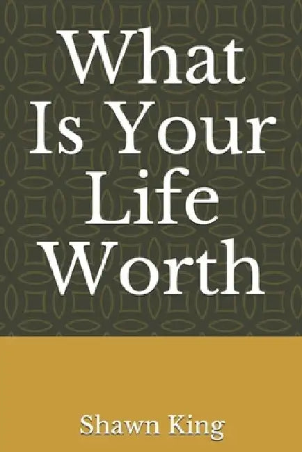 What Is Your Life Worth by Shawn C. King