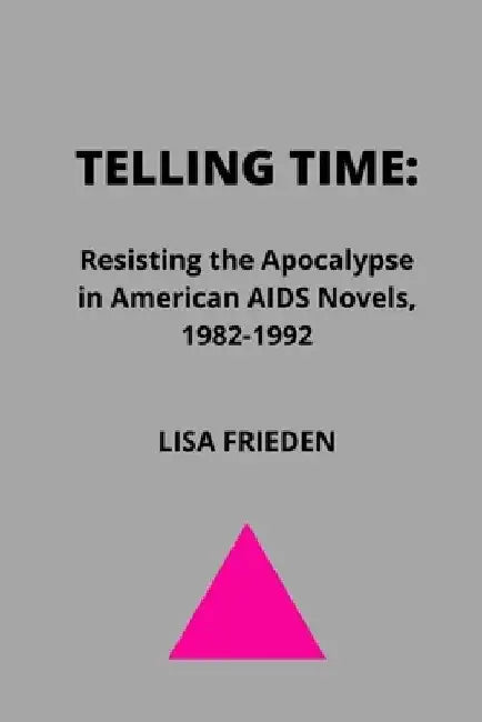 Telling Time: Resisting the Apocalypse in American AIDS Novels, 1982-1992 by Lisa Frieden