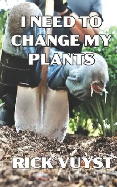 I Need to Change My Plants by Rick Vuyst