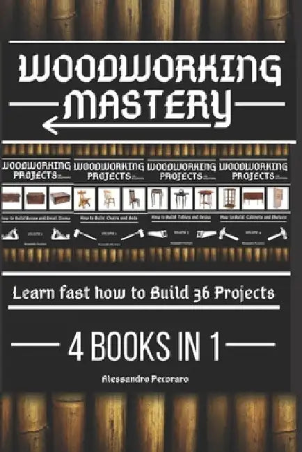 Woodworking Mastery: Learn fast how to Build 36 Projects 4 Books in 1 by Alessandro Pecoraro