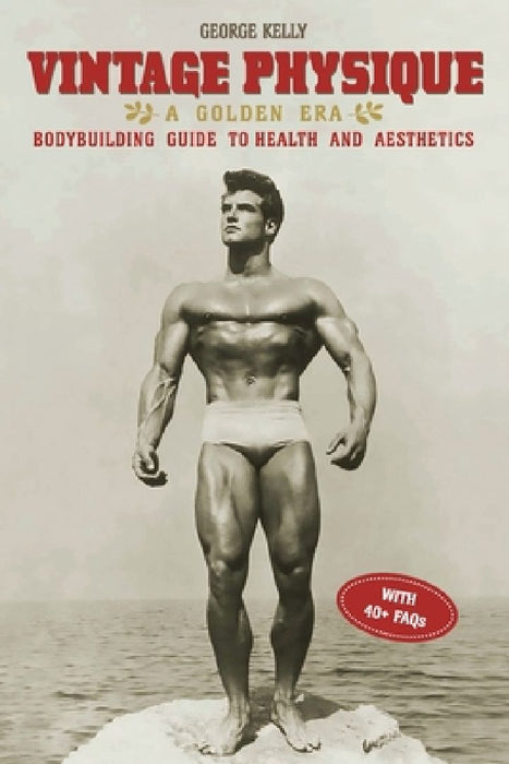 Vintage Physique: A Golden Era Bodybuilding Guide to Health and Aesthetics by George Kelly