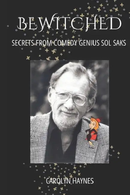 Bewitched: Secrets from Comedy Genius Sol Saks by Carolyn Haynes
