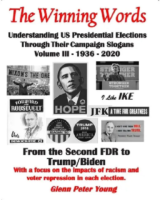 The Winning Words - Understanding U, S, Presidential Elections Through Their Campaign Slogans: Volume III - From Second FDR to Second Trump (1936 - 20 by Glenn Peter Young