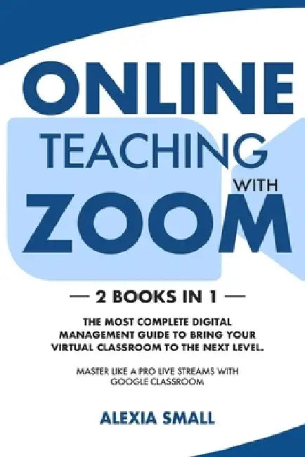 Online Teaching with Zoom: 2 books in 1: the most complete digital management guide to bring your virtual classroom to the next level. Master lik by Alexia Small