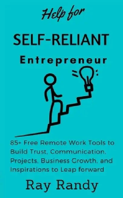 Help for Self Reliant-Entrepreneur: 85+ Free Remote Work Tools to Build Trust, Communication, Projects, Business Growth, and Inspirations to Leap forw by Ray Randy