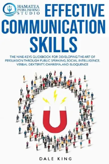 Effective Communication Skills: The Nine-Keys Guidebook for Developing the Art of Persuasion through Public Speaking, Social Intelligence, Verbal Dext by Hamatea Publishing Studio