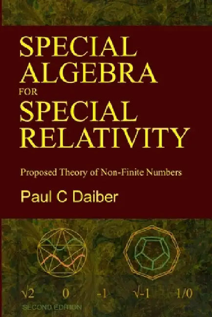 Special Algebra for Special Relativity: Second Edition: Proposed Theory of Non-Finite Numbers by Paul C. Daiber