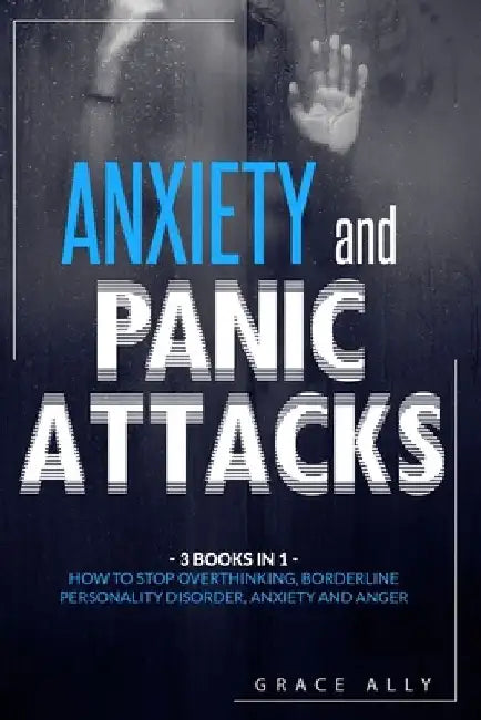 Anxiety and Panic Attacks: 3 Books in 1: How to Stop Overthinking, Borderline Personality Disorder, Anxiety and Anger by Grace Ally