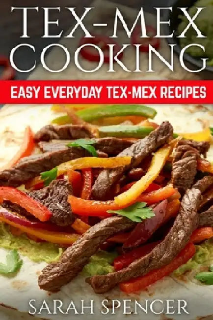 Tex Mex Cooking: Easy Everyday Tex-Mex Recipes ***Black & White Edition*** by Sarah Spencer
