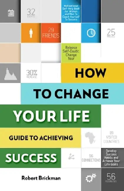 How to Change Your Life. Guide to Achieving Success: Motivational Self-Help Book for Women and Men To Coach Yourself To Success, Release Self-Doubt, C by Robert Brickman