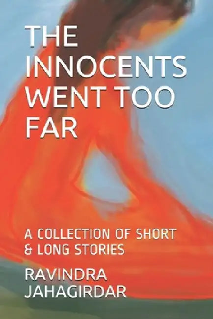 The Innocents Went Too Far: A Collection of Short & Long Stories by Ravindra Jahagirdar