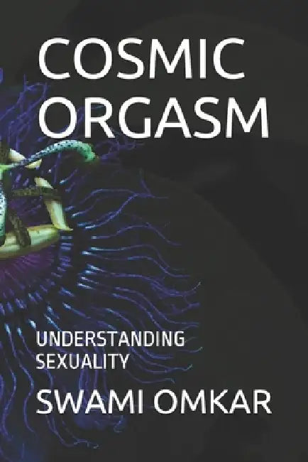 Cosmic Orgasm: Understanding Sexuality by Swami Omkar