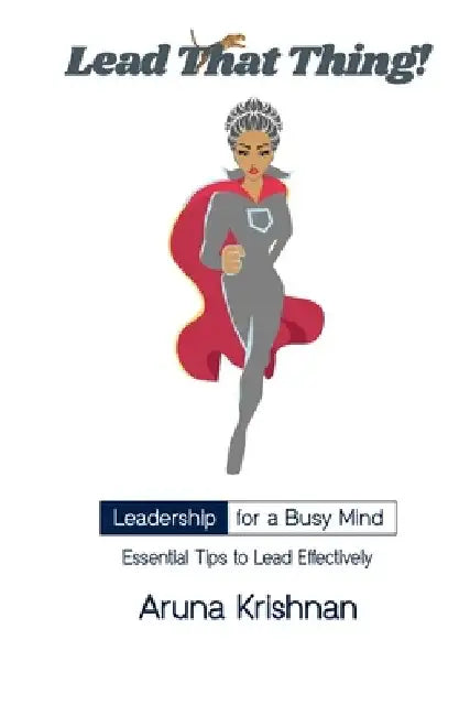 Lead That Thing!: Leadership for a Busy Mind by Aruna Krishnan