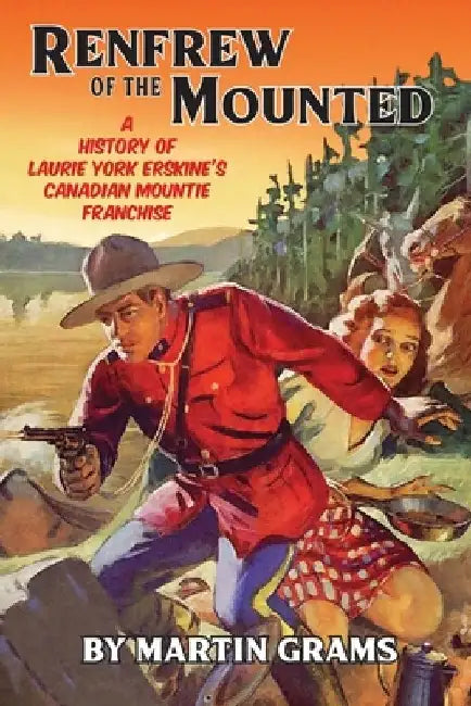 Renfrew of the Mounted: A History of Laurie York Erskine's Canadian Mountie Franchise by Laurie York Erskine