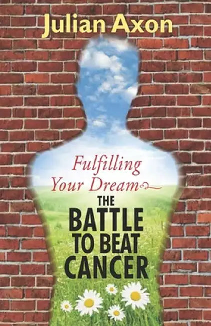 Fulfilling Your Dream: the battle to beat cancer by Axon, Julian