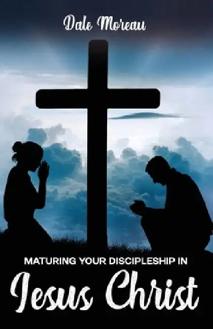 Maturing Your Discipleship in Jesus Christ by Dale Moreau