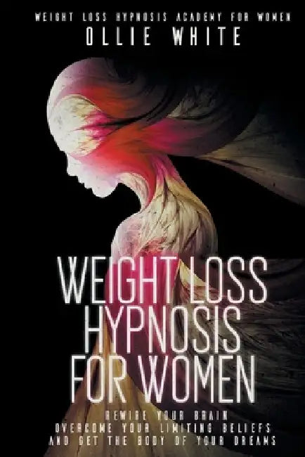 Weight Loss Hypnosis for Women: Rewire Your Brain, Overcome Your Limiting Beliefs, And Get the Body of Your Dreams. by Ollie White