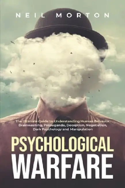 Psychological Warfare: The Ultimate Guide to Understanding Human Behavior, Brainwashing, Propaganda, Deception, Negotiation, Dark Psychology, by Neil Morton