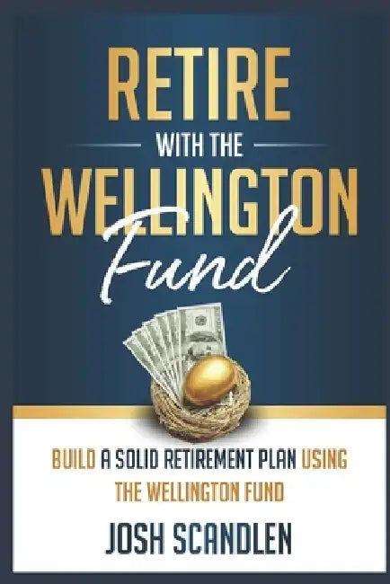 Retire With The Wellington Fund: Build a Successful Retirement Using Vanguard's Oldest Mutual Fund by Josh Scandlen