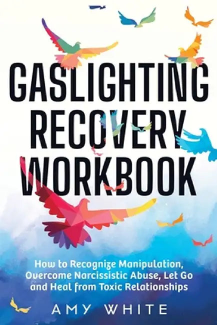 Gaslighting Recovery Workbook: How to Recognize Manipulation, Overcome Narcissistic Abuse, Let Go, by White, Amy