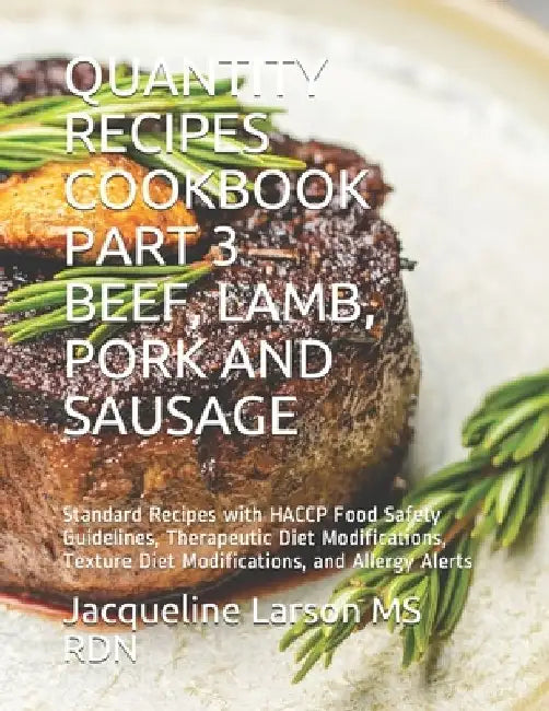 Quantity Recipes Cookbook Part 3 Beef, Lamb, Pork and Sausage: Standard Recipes with HACCP Food Safety Guidelines, Therapeutic Diet Modifications, Tex by Jacqueline Larson Rdn