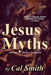 The Jesus Myths: How a religious zealot created the fiction of Jesus and thus the New Testament by Calvin Smith
