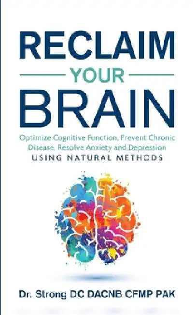 Reclaim Your Brain: Optimize Cognitive Function, Prevent Chronic Disease, Resolve Anxiety And Depression Using Natural Methods by Todd Strong