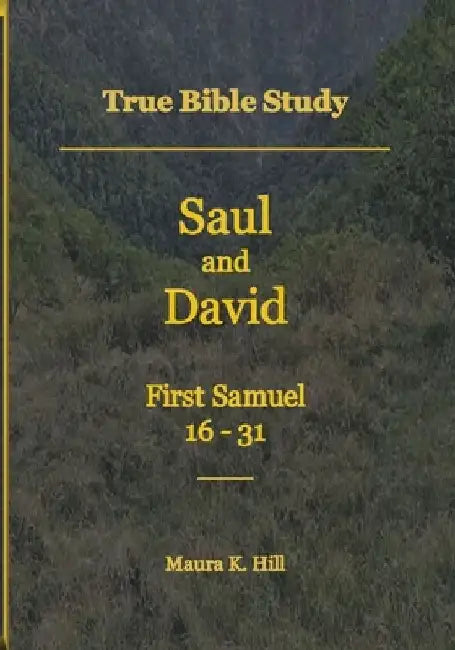 True Bible Study - Saul and David First Samuel 16-31 by Maura K. Hill