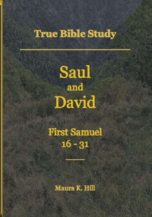 True Bible Study - Saul and David First Samuel 16-31 by Maura K. Hill