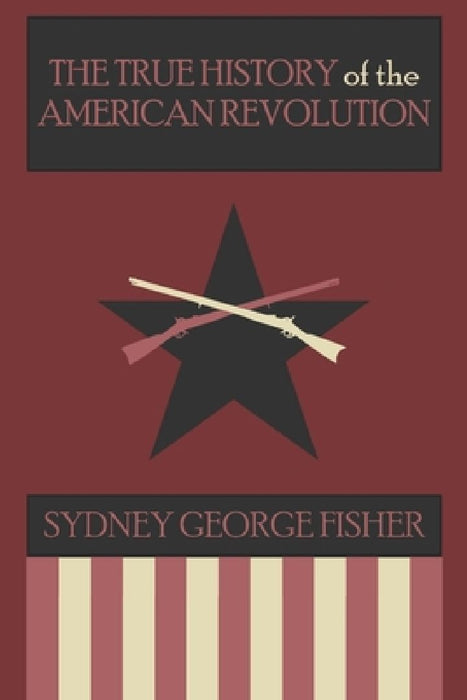 The True History of the American Revolution, Modernized Edition by Sydney George Fisher