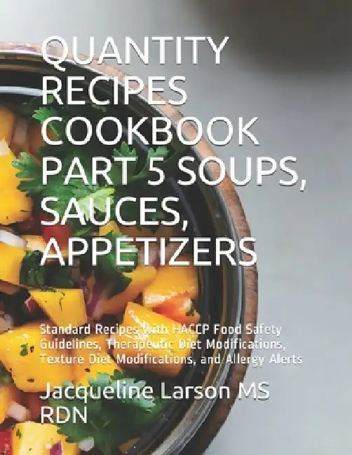 Quantity Recipes Cookbook Part 5 Soups, Sauces and Appetizers: Standard Recipes with HACCP Food Safety Guidelines, Therapeutic Diet Modifications, Tex by Jacqueline Larson Rdn