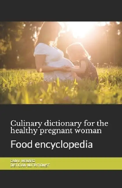 Culinary dictionary for the healthy pregnant woman: Food encyclopedia by Cédric Menard