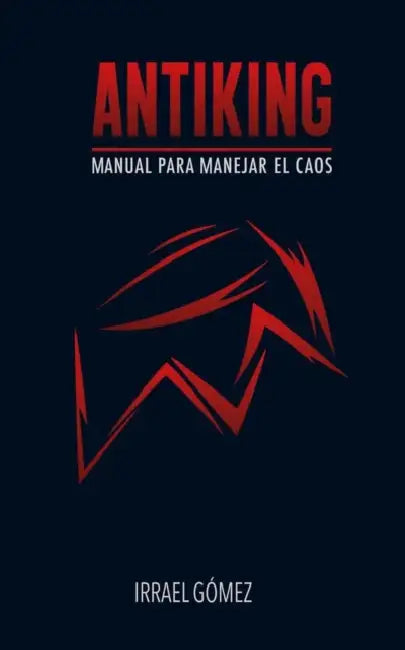 Antiking: Manual para manejar el caos by Irrael Gómez