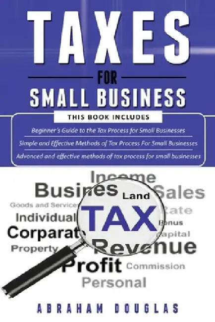 Taxes for Small Business: 3 in 1 - Beginners Guide + Simple Method + Advanced and Effective Methods of Tax Process For Small Businesses by Abraham Douglas
