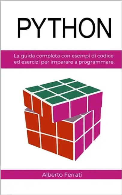 Python: La guida completa con esempi di codice ed esercizi per imparare a programmare. by Ferrati, Alberto