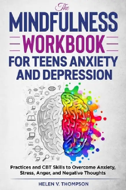 The Mindfulness Workbook for Teens Anxiety and Depression: Practices and CBT Skills to Overcome Anxiety, Stress, Anger and Negative Thoughts by Helen V. Thompson